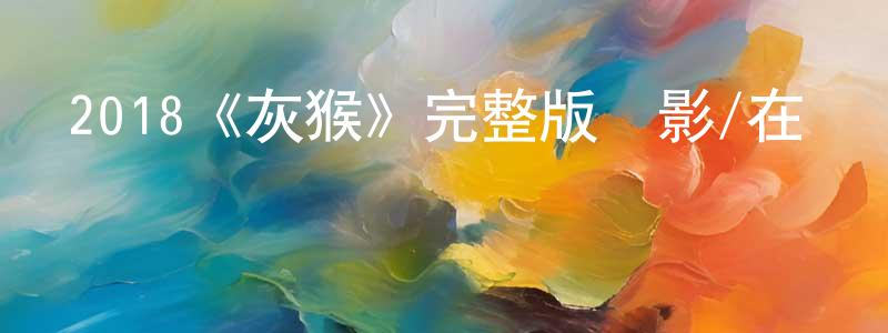 仇哲的個人主頁,2018《灰猴》完整版電影/在線觀看/百度云-美劇天堂